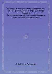 Таблицы интегральных преобразований. Том 1. Преобразования Фурье, Лапласа, Меллина. Справочная математическая библиотека