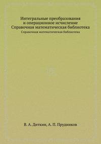 Интегральные преобразования и операционное исчисление. Справочная математическая библиотека