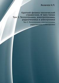 Краткий физико-технический справочник. В трех томах. Том 3. Теплотехника, электротехника, радиотехника и электроника