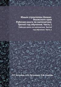 Юным строителям Нижне-Волжского края. Рабочая книга по математике. Третий год обучения. Часть 1