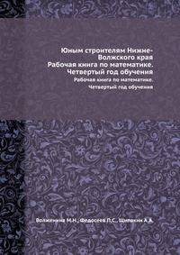 Юным строителям Нижне-Волжского края. Рабочая книга по математике. Четвертый год обучения