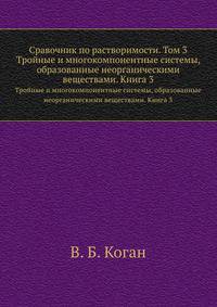 Сравочник по растворимости. Том 3. Тройные и многокомпонентные системы, образованные неорганическими веществами. Книга 3