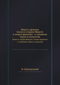 Фауст и физики. Книга о старом Фаусте и новых физиках - о человеке науки в искусстве