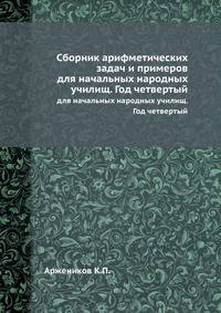 Сборник арифметических задач и примеров. для начальных народных училищ. Год четвертый