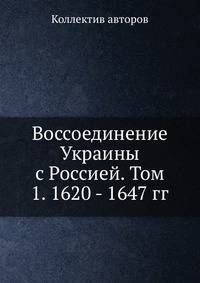 Воссоединение Украины с Россией.. Том 1. 1620 - 1647 гг.