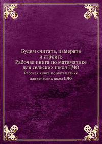 Будем считать, измерять и строить. Рабочая книга по математике для сельских школ ЦЧО