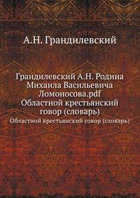 Грандилевский А.Н. Родина Михаила Васильевича Ломоносова.pdf. Областной крестьянский говор (словарь)