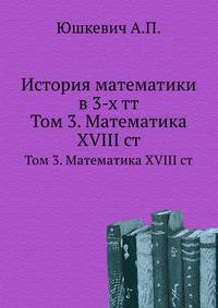 История математики в 3-х томах. Том 3. Математика XVIII столетия