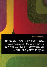 Физика и техника мощного ультразвука. Монография в 3 томах. Том 1. Источники мощного ультразвука
