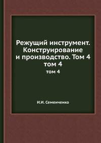 Режущий инструмент. Конструирование и производство. Том 4.. том 4