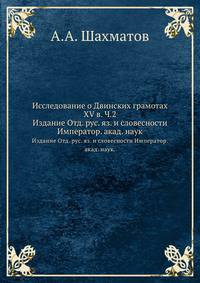 Исследование о Двинских грамотах XV в. Часть 2. Издание Отдела русского языка и словесности Императорской академии наук
