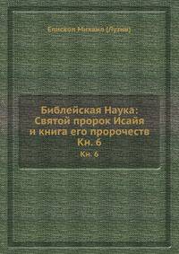 Библейская Наука: Святой пророк Исайя и книга его пророчеств. Книга 6