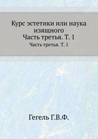 Курс эстетики или наука изящного. Часть третья. Том 1