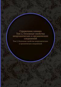 Справочник химика. Том 2. Основные свойства неорганических и органических соединений. Часть 1