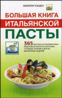 Большая книга итальянской пасты. 365 быстрых и разнообразных рецептов из спагетти, букатини, таглиони, ротелле и других макаронных изделий