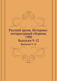 Русский архив. Историко-литературный сборник. 1900. Выпуски 9-12
