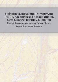 Библиотека всемирной литературы. Том 16. Классическая поэзия Индии, Китая, Кореи, Вьетнама, Японии