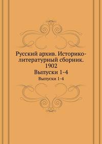 Русский архив. Историко-литературный сборник. 1902. Выпуски 1-4