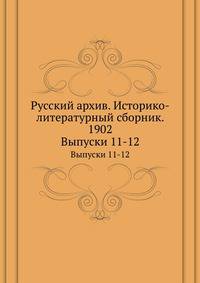 Русский архив. Историко-литературный сборник. 1902. Выпуски 11-12