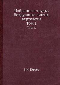 Избранные труды. Воздушные винты, вертолеты. Том 1.