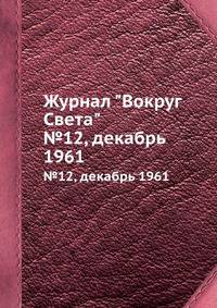 Журнал "Вокруг Света". №12, декабрь 1961