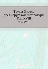 Труды отдела древне-русской литературы. Том XVIII