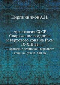 Археология СССР. Снаряжение всадника и верхового коня на Руси IX-XIII вв
