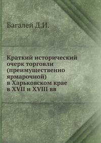 Краткий исторический очерк торговли (преимущественно ярмарочной) в Харьковском крае в XVII и XVIII вв.