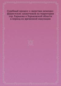 Судебный процесс о зверствах немецко-фашистских захватчиков на территории гор. Харькова и Харьковской области в период их временной оккупации