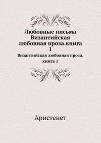 Любовные письма.. Византийская любовная проза.книга 1