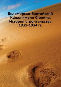 Беломорско-Балтийский Канал имени Сталина. История строительства 1931-1934 гг.