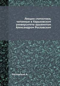 Лекции статистики, читанные в Харьковском университете адъюнктом Александром Рославским
