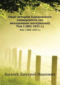 Опыт истории Харьковского университета (по неизданным материалам). Том 1 (802-1815 г.)