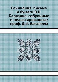 Сочинения, письма и бумаги В.Н. Каразина, собранные и редактированные проф. Д.И. Багалеем