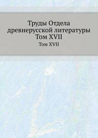 Труды отдела древне-русской литературы. Том XVII