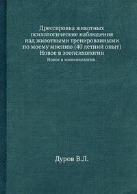 Дрессировка животных психологические наблюдения над животными тренированными по моему мнению (40 летний опыт). Новое в зоопсихологии.