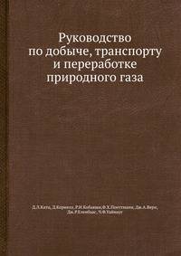 Руководство по добыче, транспорту и переработке природного газа.