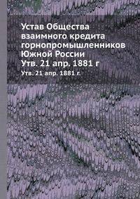Устав Общества взаимного кредита горнопромышленников Южной России. Утв. 21 апр. 1881 г.