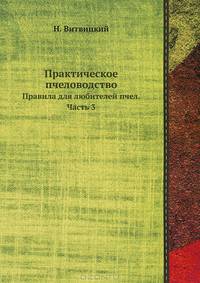 Практическое пчеловодство. Правила для любителей пчел, извлеченные из долговременного опыта, с объяснением вновь усовершенствованных ульев. Часть 3.
