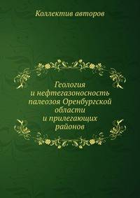Геология и нефтегазоносность палеозоя Оренбургской области и прилегающих районов