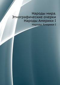 Народы мира. Этнографические очерки. Народы Америки I