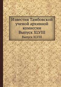 Известия Тамбовской ученой архивной комиссии. Выпуск XLVIII
