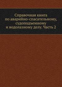 Справочная книга по аварийно-спасательному, судоподъемному и водолазному делу. Часть 2