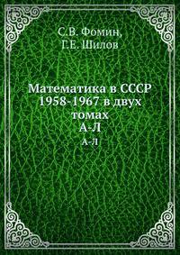 Математика в СССР 1958-1967 в двух томах. А-Л