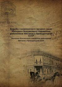 Борьба с хищениями в органах связи. Материал Всесоюзного совещания работников НКСвязи с Прокуратурой СССР