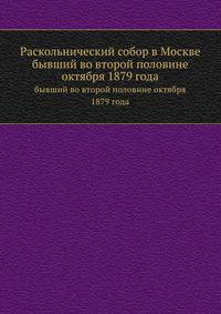 Раскольнический собор в Москве. бывший во второй половине октября 1879 года
