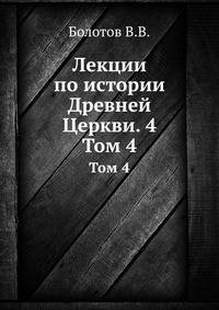 Лекции по истории Древней Церкви. 4. Том 4