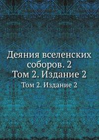 Деяния вселенских соборов. 2. Том 2. Издание 2