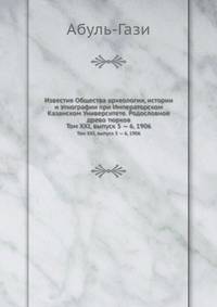 Известия Общества археологии, истории и этнографии при Императорском Казанском Университете. Родословное древо тюрков. Том XXI, выпуск 5 — 6, 1906
