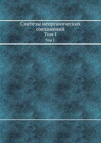 Синтезы неорганических соединений. Том I.
